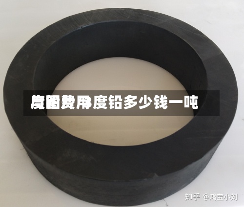 度铅费用与图片/3度铅多少钱一吨-第2张图片