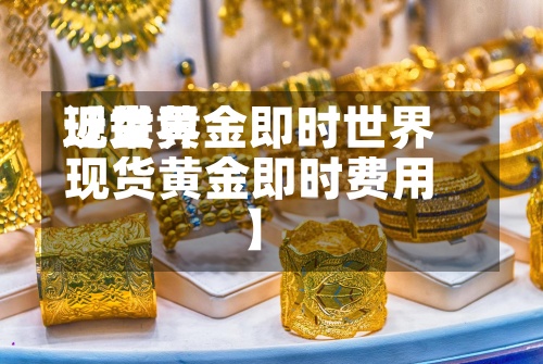 近来【世界现货黄金即时世界现货黄金即时费用】-第3张图片