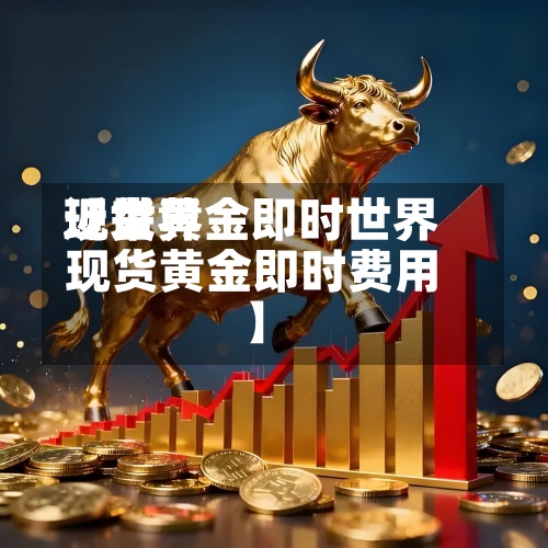 近来【世界现货黄金即时世界现货黄金即时费用】-第2张图片