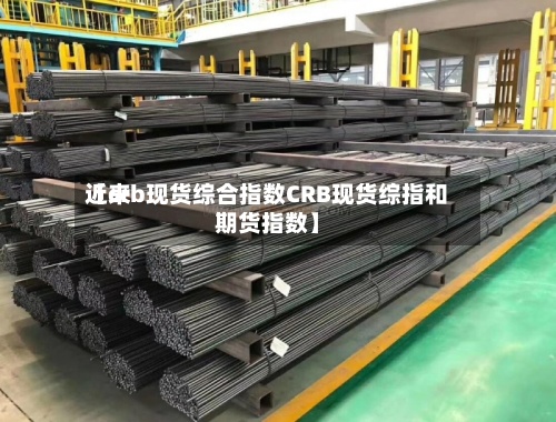 近来【crb现货综合指数CRB现货综指和期货指数】