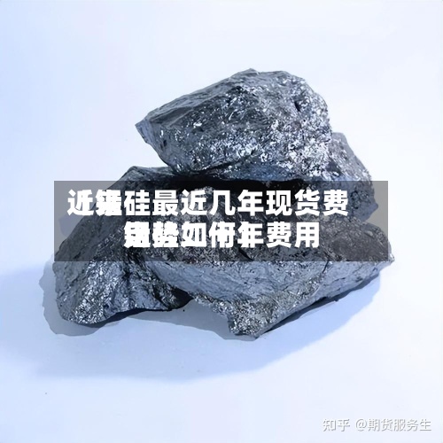 近来【锰硅最近几年现货费用锰硅二十年费用走势如何】-第3张图片