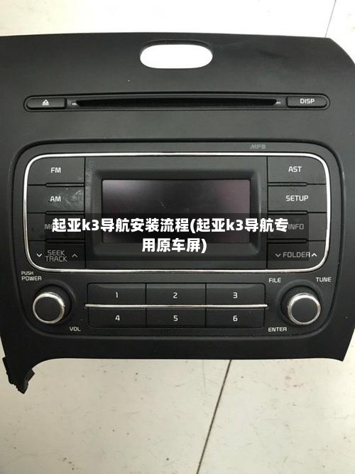 起亚k3导航安装流程(起亚k3导航专用原车屏)-第2张图片
