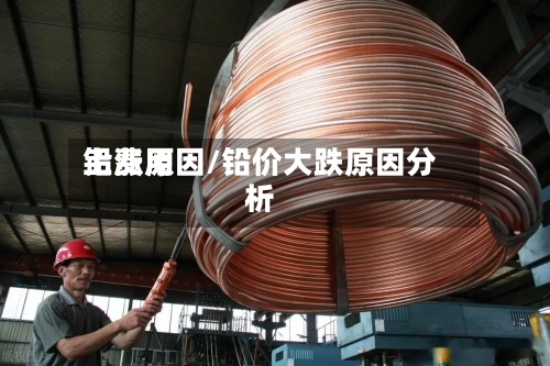 铅费用上涨原因/铅价大跌原因分析
