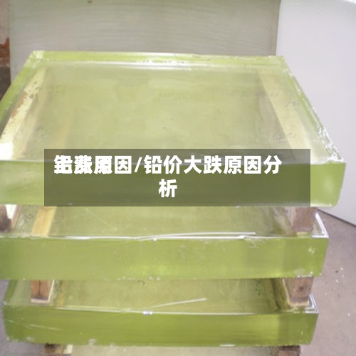 铅费用上涨原因/铅价大跌原因分析-第2张图片