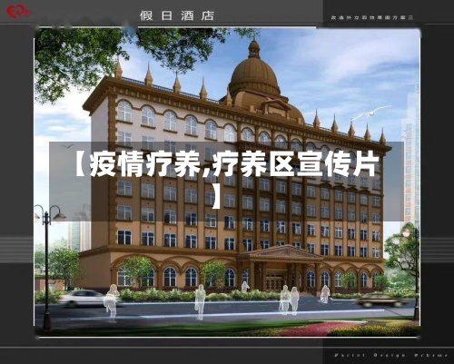 【疫情疗养,疗养区宣传片】-第2张图片