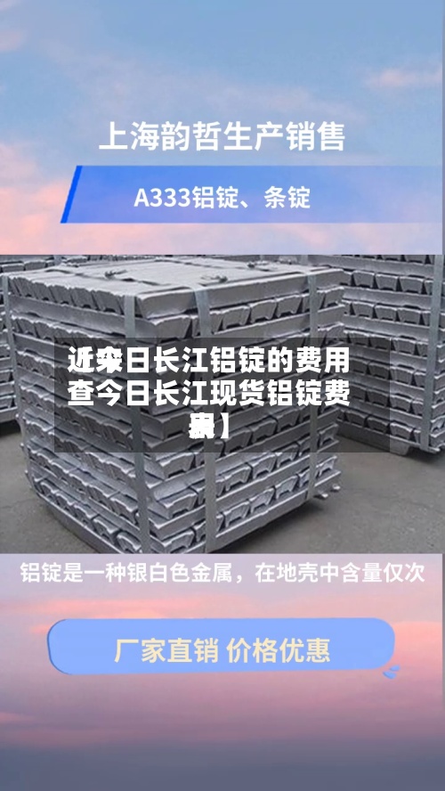 近来【今日长江铝锭的费用查今日长江现货铝锭费用表】-第2张图片