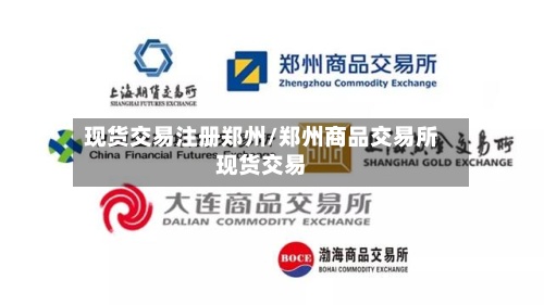 现货交易注册郑州/郑州商品交易所现货交易