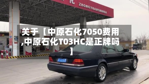 关于【中原石化7050费用,中原石化T03HC是正牌吗】