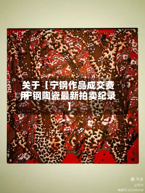 关于【宁钢作品成交费用,宁钢陶瓷最新拍卖纪录】-第2张图片