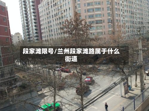 段家滩限号/兰州段家滩路属于什么街道-第2张图片