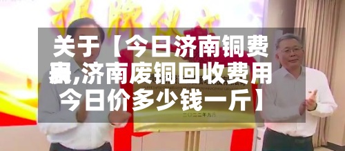 关于【今日济南铜费用表,济南废铜回收费用今日价多少钱一斤】