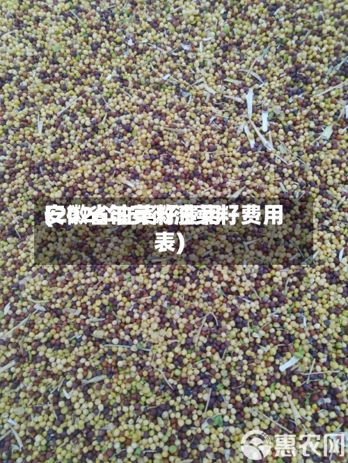 安徽省油菜籽费用(2026年安徽油菜籽费用表)-第3张图片
