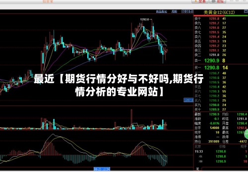 最近【期货行情分好与不好吗,期货行情分析的专业网站】