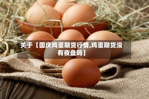 关于【国庆鸡蛋期货行情,鸡蛋期货没有夜盘吗】-第2张图片