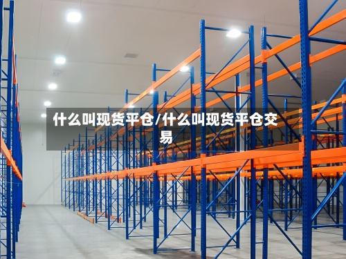 什么叫现货平仓/什么叫现货平仓交易