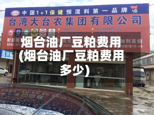 烟台油厂豆粕费用(烟台油厂豆粕费用多少)-第2张图片