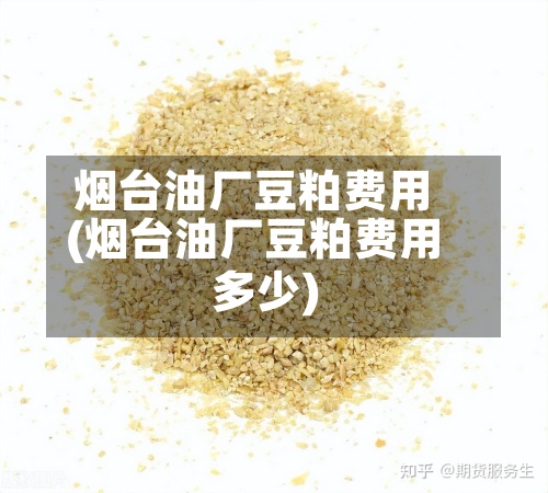 烟台油厂豆粕费用(烟台油厂豆粕费用多少)