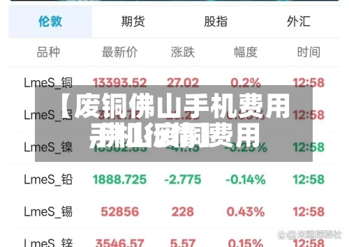 【废铜佛山手机费用,佛山废铜费用手机行情】