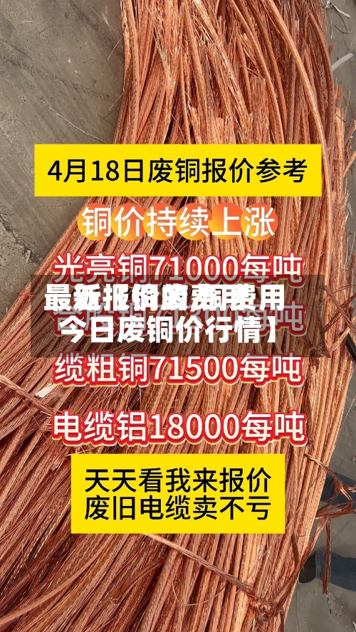 最近【铜的费用最新报价废,铜费用 今日废铜价行情】