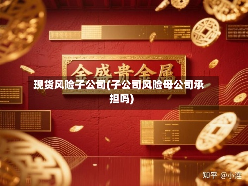 现货风险子公司(子公司风险母公司承担吗)-第3张图片