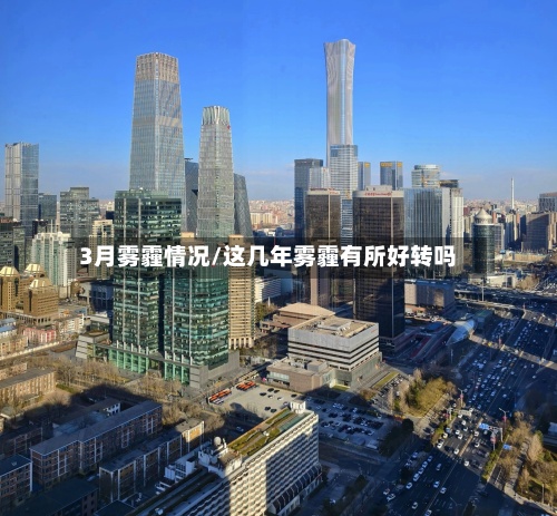 3月雾霾情况/这几年雾霾有所好转吗-第2张图片