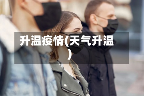 升温疫情(天气升温)