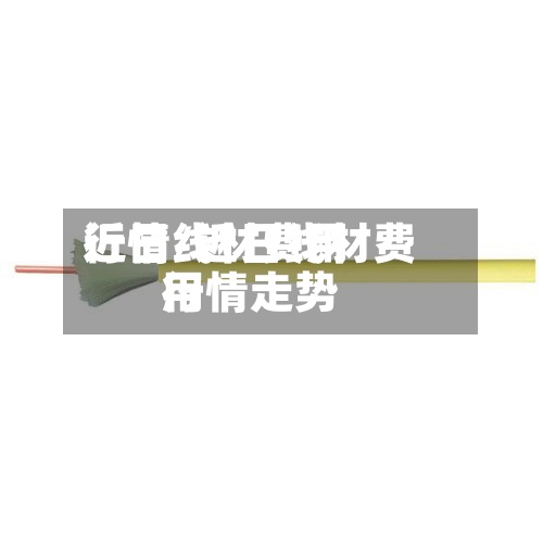近日线材费用行情/近日线材费用行情走势