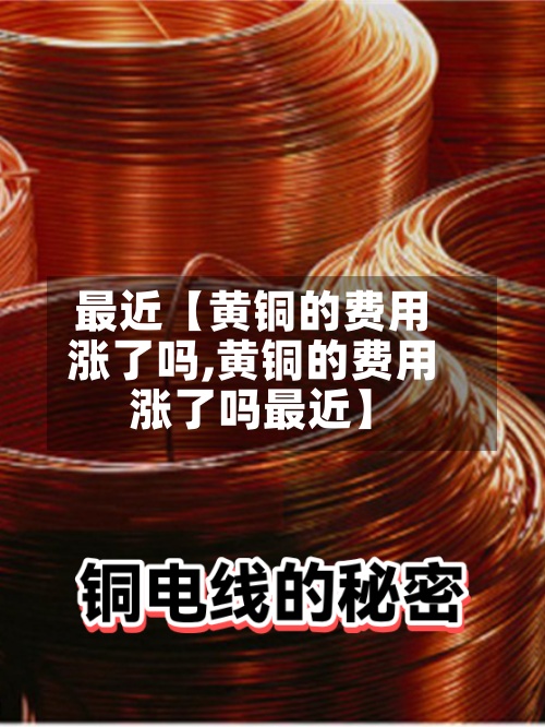 最近【黄铜的费用涨了吗,黄铜的费用涨了吗最近】-第2张图片