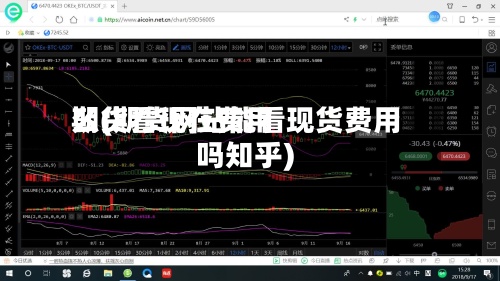 期货看现在费用
么(期货网站能看现货费用
吗知乎)-第2张图片