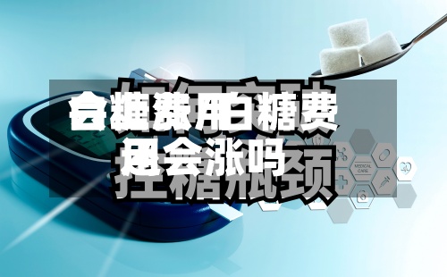 白糖费用会上涨/白糖费用还会涨吗-第2张图片
