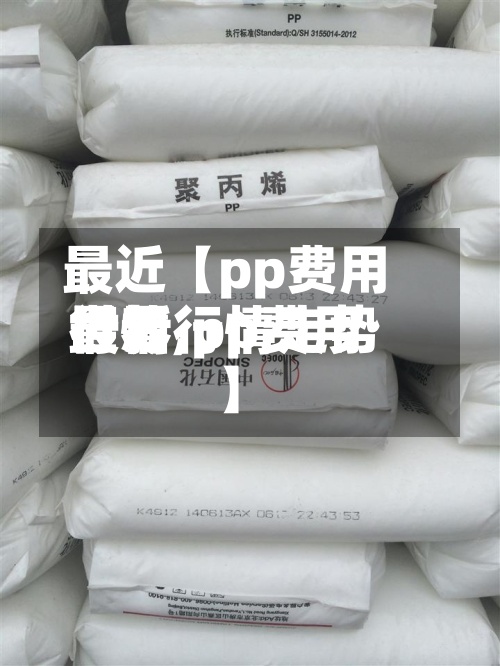 最近【pp费用世界行情,pp费用最新行情走势】