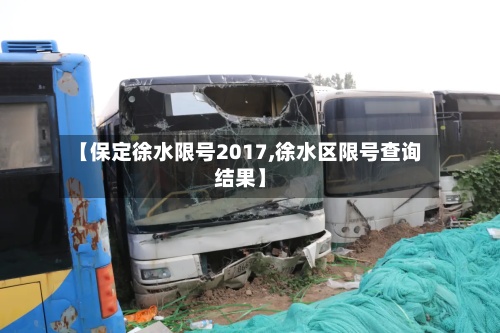【保定徐水限号2017,徐水区限号查询结果】-第2张图片