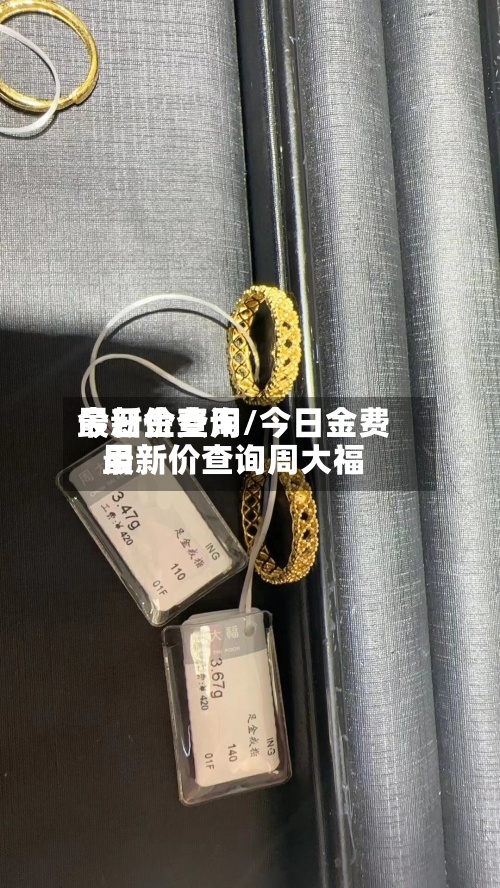 今日金费用最新价查询/今日金费用最新价查询周大福-第3张图片