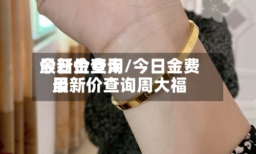 今日金费用最新价查询/今日金费用最新价查询周大福-第2张图片