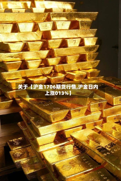 关于【沪金1706期货行情,沪金日内上涨013%】-第2张图片