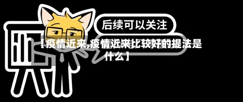 【疫情近来,疫情近来比较好的提法是什么】