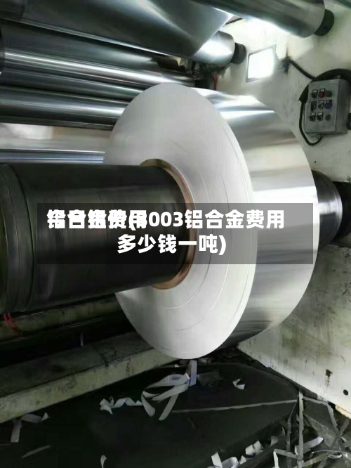 铝合金费用今日铝价(3003铝合金费用多少钱一吨)-第2张图片