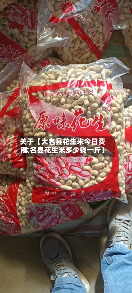 关于【大名县花生米今日费用,大名县花生米多少钱一斤】