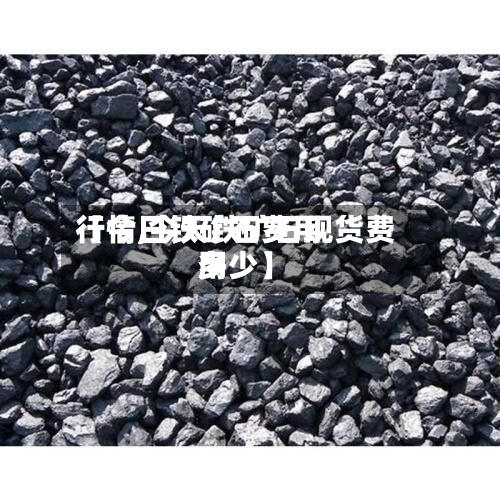 【今日铁矿石费用行情,今天铁矿石现货费用多少】-第2张图片