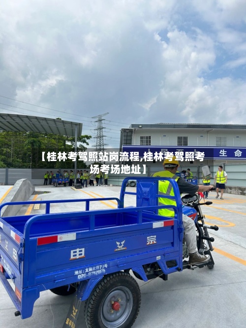【桂林考驾照站岗流程,桂林考驾照考场考场地址】