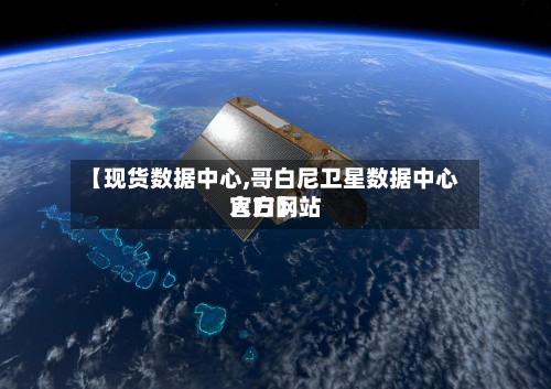 【现货数据中心,哥白尼卫星数据中心官方网站入口】