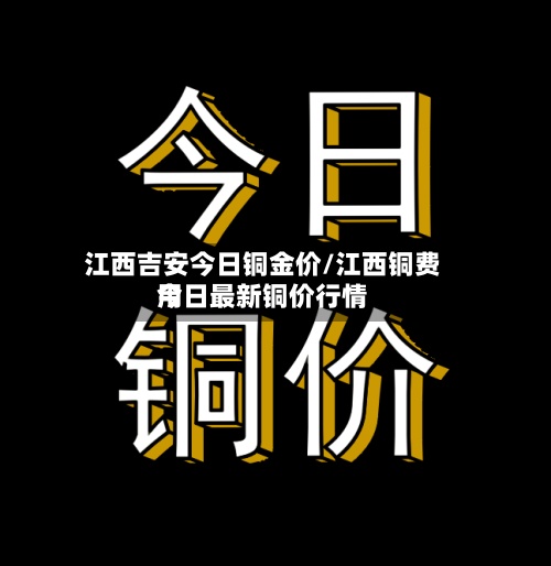 江西吉安今日铜金价/江西铜费用今日最新铜价行情-第2张图片