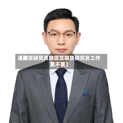 近来【期货研究员转现货期货研究员工作累不累】-第2张图片