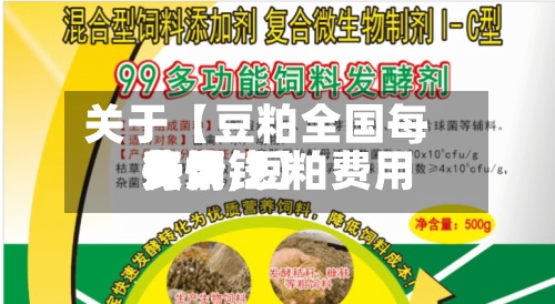 关于【豆粕全国每天费用行情,豆粕费用每天费用多少钱】