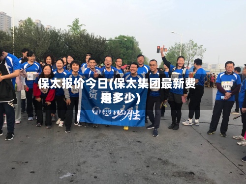 保太报价今日(保太集团最新费用是多少)-第2张图片