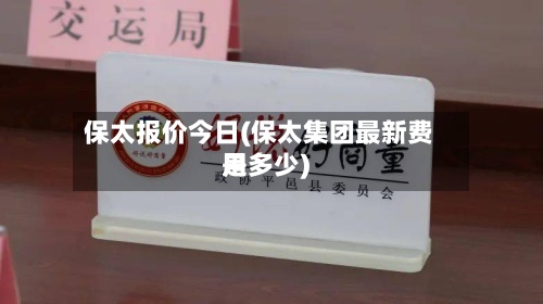 保太报价今日(保太集团最新费用是多少)-第3张图片