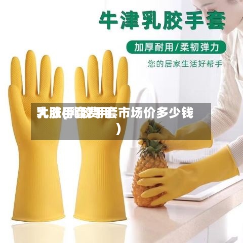 乳胶手套费用大涨(乳胶手套市场价多少钱)