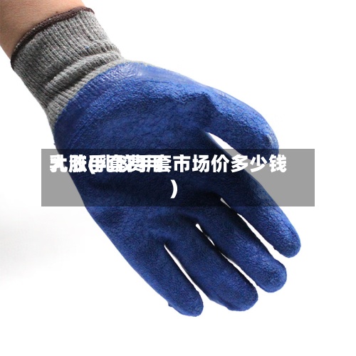 乳胶手套费用大涨(乳胶手套市场价多少钱)-第2张图片