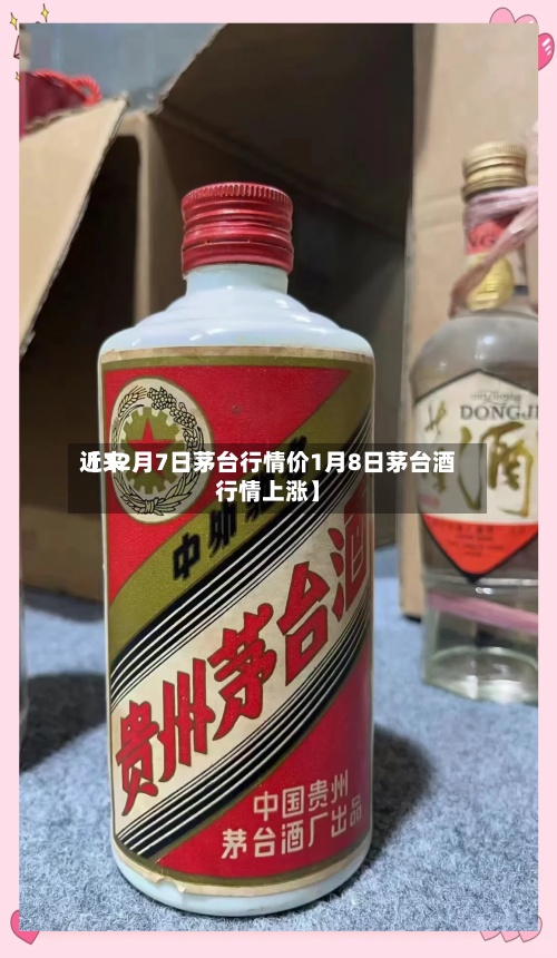 近来【12月7日茅台行情价1月8日茅台酒行情上涨】-第2张图片