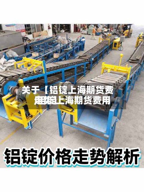 关于【铝锭上海期货费用,铝锭上海期货费用走势】